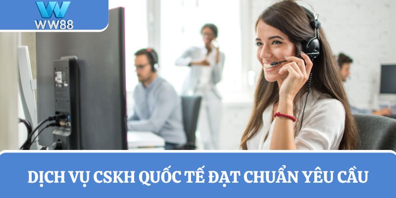 Dịch vụ CSKH quốc tế đạt chuẩn yêu cầu