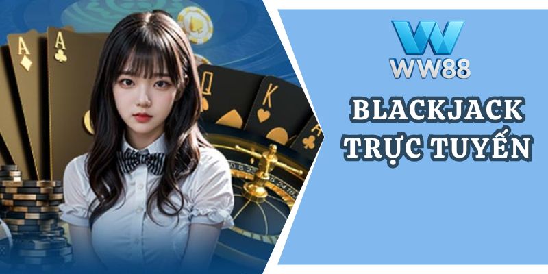 Blackjack trực tuyến: Game đổi thưởng dễ trúng lớn tại WW88
