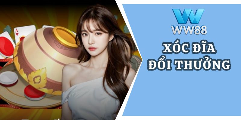 Xóc đĩa đổi thưởng: Game kiếm tiền tốc độ, uy tín tại WW88