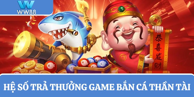 Bảng hệ số trả thưởng game săn cá Thần Tài