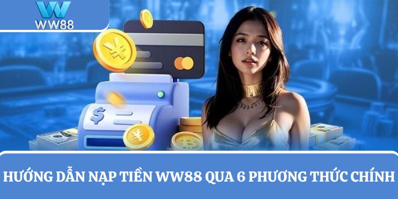Hướng dẫn nạp tiền WW88 qua 6 thức chính