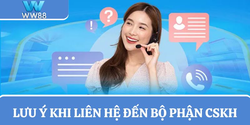 Lưu ý khi liên hệ đội ngũ CSKH giúp quá trình trao đổi nhanh - gọn - lẹ hơn