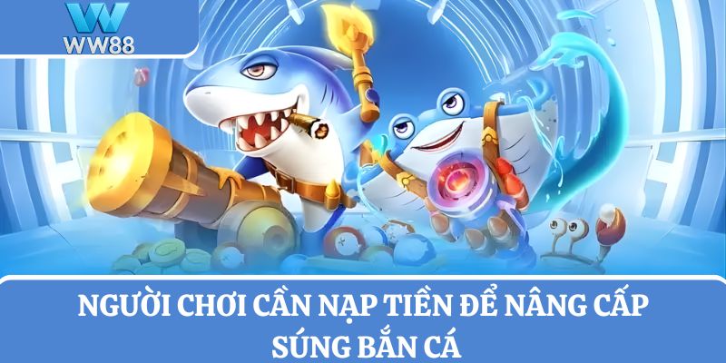 Người chơi cần nạp tiền để nâng cấp súng bắn cá