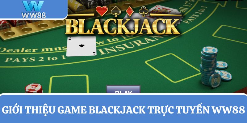 Thông tin về game bài cá cược đổi thưởng Blackjack trực tuyến