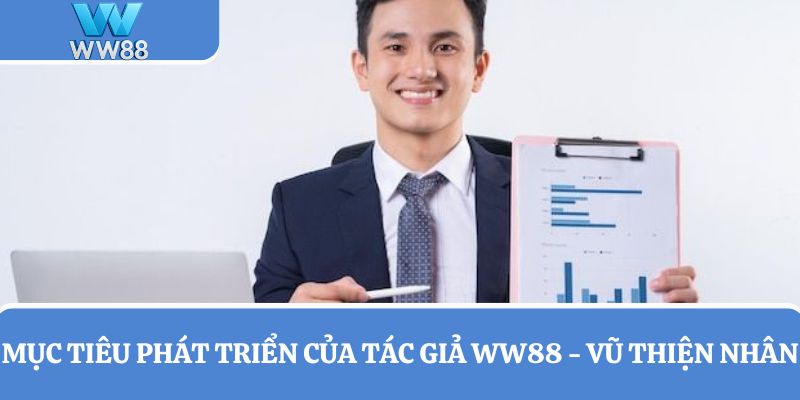 Tìm hiểu mục tiêu phát triển của Vũ Thiện Nhân tại WW88