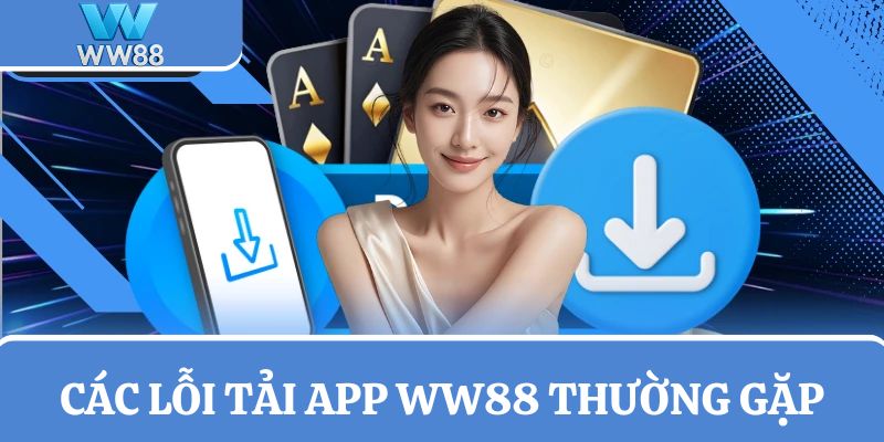 Tìm hiểu về lỗi tải app WW88 thường gặp ở hội viên